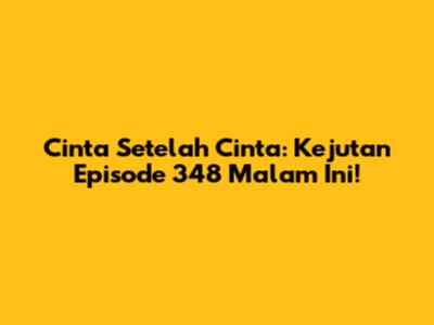 Cinta Setelah Cinta: Kejutan Episode 348 Malam Ini!