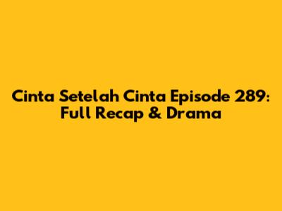 Cinta Setelah Cinta Episode 289: Full Recap & Drama