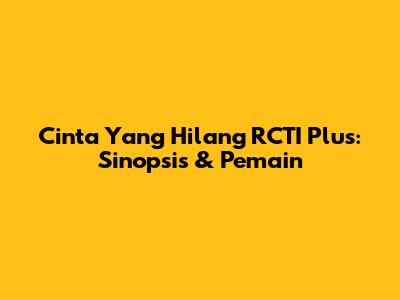 Cinta Yang Hilang RCTI Plus: Sinopsis & Pemain