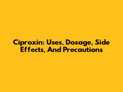 Ciproxin: Uses, Dosage, Side Effects, And Precautions