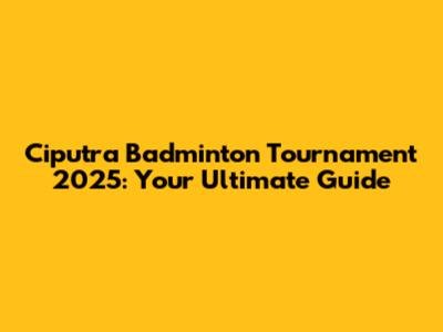 Ciputra Badminton Tournament 2025: Your Ultimate Guide