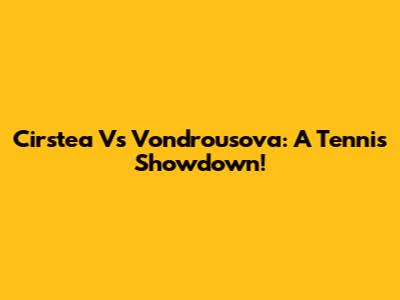 Cirstea Vs Vondrousova: A Tennis Showdown!