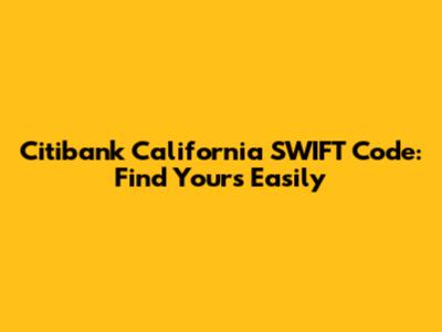 Citibank California SWIFT Code: Find Yours Easily