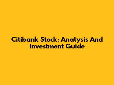 Citibank Stock: Analysis And Investment Guide