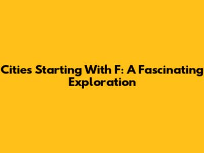 Cities Starting With F: A Fascinating Exploration