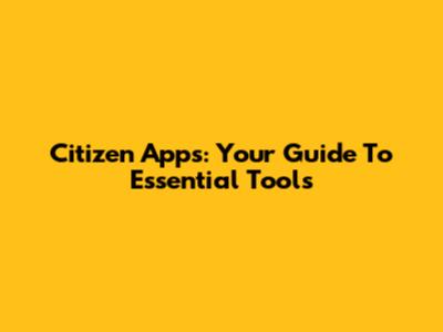 Citizen Apps: Your Guide To Essential Tools