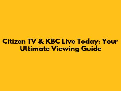Citizen TV & KBC Live Today: Your Ultimate Viewing Guide