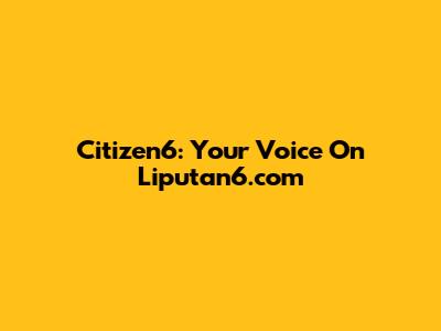 Citizen6: Your Voice On Liputan6.com