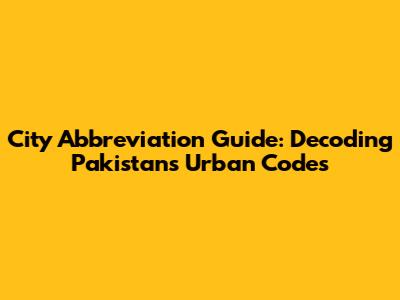 City Abbreviation Guide: Decoding Pakistan's Urban Codes