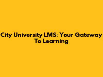 City University LMS: Your Gateway To Learning