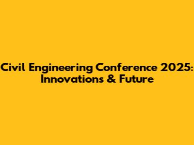 Civil Engineering Conference 2025: Innovations & Future