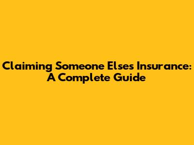 Claiming Someone Else's Insurance: A Complete Guide