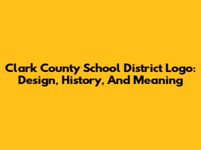 Clark County School District Logo: Design, History, And Meaning