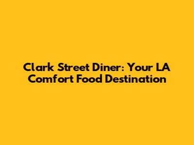 Clark Street Diner: Your LA Comfort Food Destination