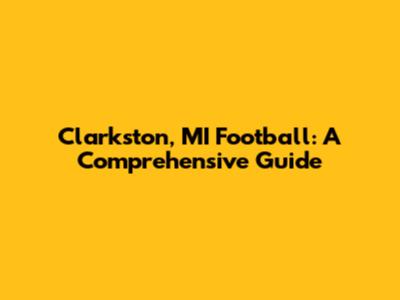 Clarkston, MI Football: A Comprehensive Guide