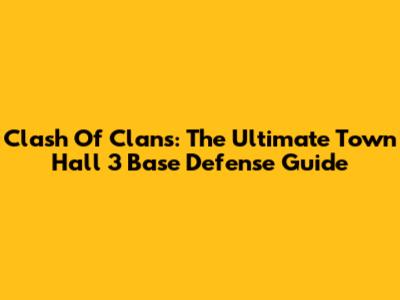 Clash Of Clans: The Ultimate Town Hall 3 Base Defense Guide