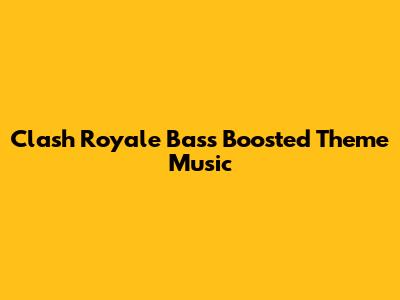 Clash Royale Bass Boosted Theme Music