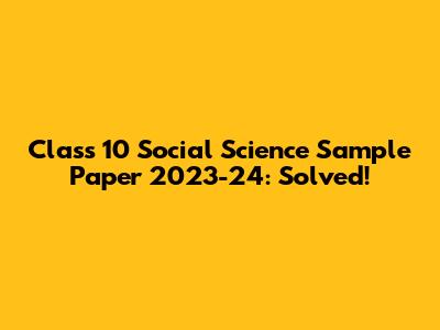 Class 10 Social Science Sample Paper 2023-24: Solved!