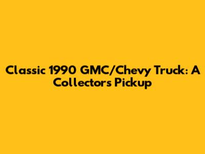 Classic 1990 GMC/Chevy Truck: A Collector's Pickup