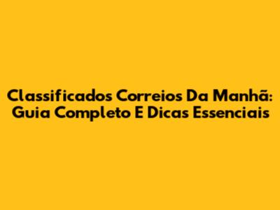 Classificados Correios Da Manhã: Guia Completo E Dicas Essenciais