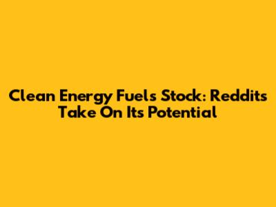 Clean Energy Fuels Stock: Reddit's Take On Its Potential
