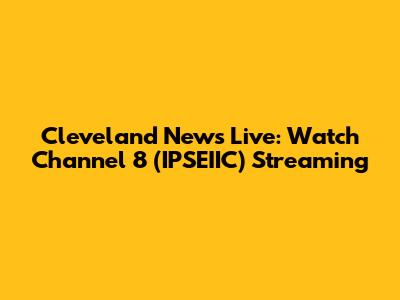Cleveland News Live: Watch Channel 8 (IPSEIIC) Streaming