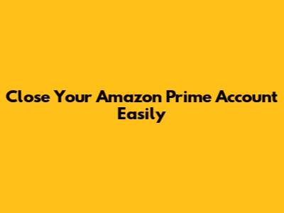 Close Your Amazon Prime Account Easily