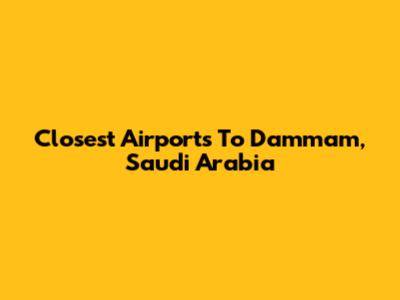 Closest Airports To Dammam, Saudi Arabia