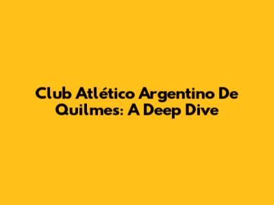 Club Atlético Argentino De Quilmes: A Deep Dive