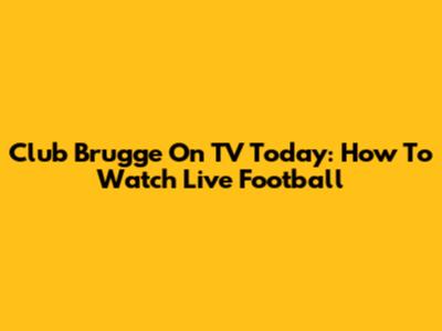 Club Brugge On TV Today: How To Watch Live Football