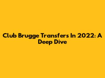 Club Brugge Transfers In 2022: A Deep Dive