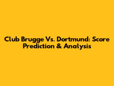 Club Brugge Vs. Dortmund: Score Prediction & Analysis