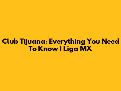 Club Tijuana: Everything You Need To Know | Liga MX