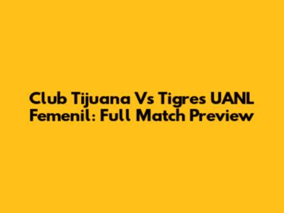 Club Tijuana Vs Tigres UANL Femenil: Full Match Preview