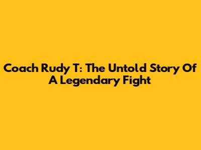 Coach Rudy T: The Untold Story Of A Legendary Fight