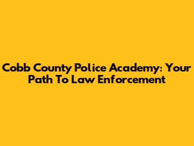 Cobb County Police Academy: Your Path To Law Enforcement
