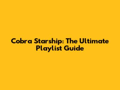 Cobra Starship: The Ultimate Playlist Guide