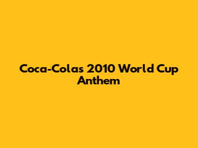 Coca-Cola's 2010 World Cup Anthem