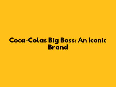 Coca-Cola's Big Boss: An Iconic Brand