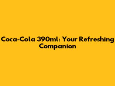 Coca-Cola 390ml: Your Refreshing Companion
