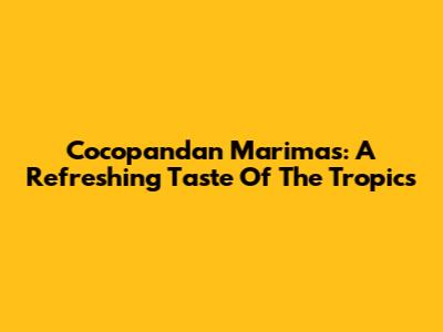Cocopandan Marimas: A Refreshing Taste Of The Tropics