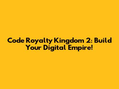 Code Royalty Kingdom 2: Build Your Digital Empire!