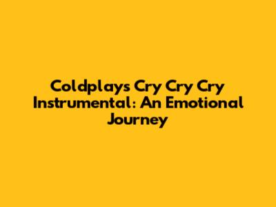 Coldplay's "Cry Cry Cry" Instrumental: An Emotional Journey