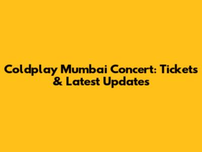 Coldplay Mumbai Concert: Tickets & Latest Updates