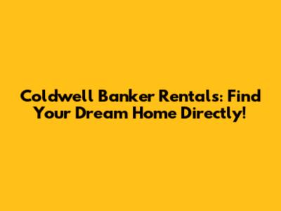 Coldwell Banker Rentals: Find Your Dream Home Directly!
