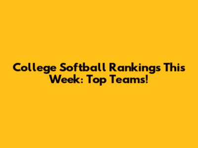 College Softball Rankings This Week: Top Teams!