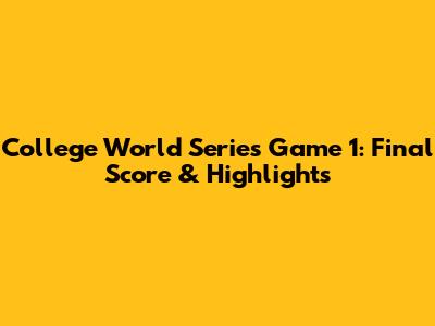 College World Series Game 1: Final Score & Highlights