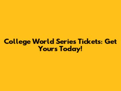 College World Series Tickets: Get Yours Today!