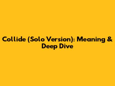Collide (Solo Version): Meaning & Deep Dive