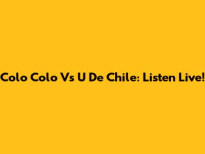 Colo Colo Vs U De Chile: Listen Live!